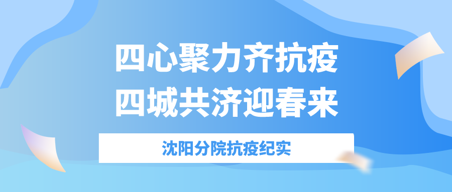 四心聚力齊抗疫，四城共濟迎春來——沈陽分院抗疫紀實