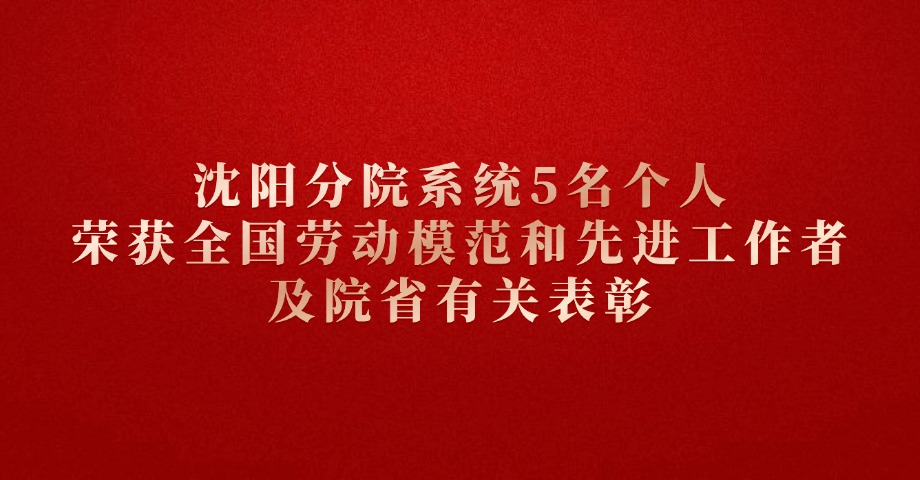 沈陽分院系統5名個人榮獲全國勞動模范和先進工作者及院省有關表彰